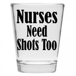 Shot Glass - Nurses Need Shots Too
